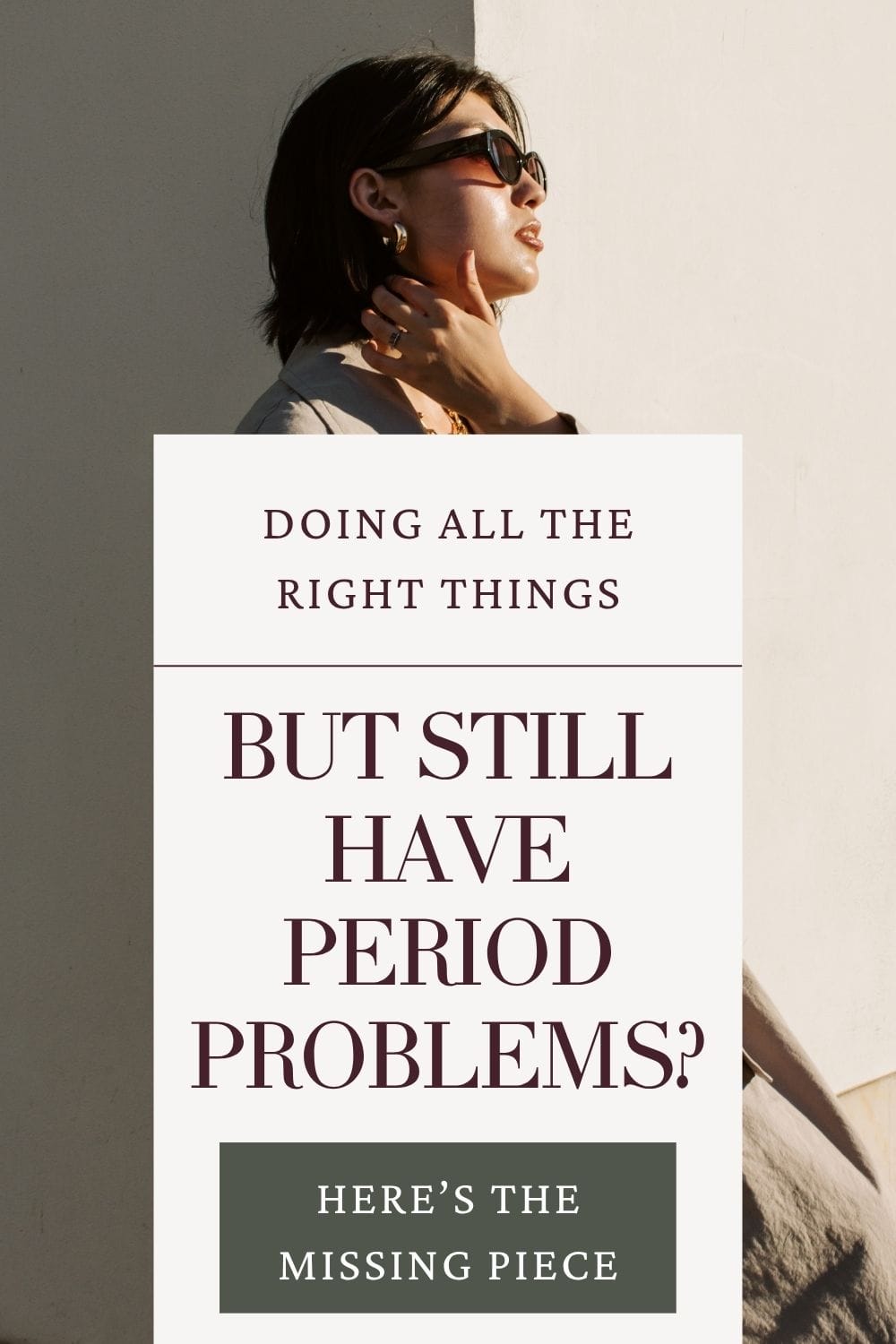 Still have period problems despite doing all the right things – the missing piece Woman in sunglasses leaning against wall with text overlay: ‘Doing all the right things but still have period problems? Here’s the missing piece.’